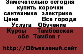 Замечательно сегодня купить корочки сантехника, электрика › Цена ­ 2 000 - Все города Услуги » Обучение. Курсы   . Тамбовская обл.,Тамбов г.